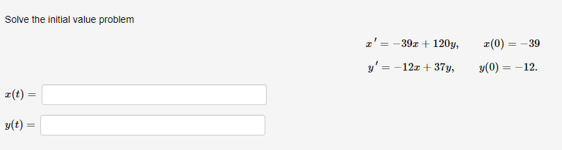 Solve the initial value problem
z' = -39x + 120y,
a(0) = -39
y' = -12x + 37y,
y(0) = -12.
%3D
æ(t) =
y(t) =
