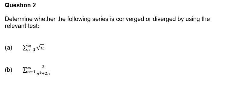 Question 2
Determine whether the following series is converged or diverged by using the
relevant test:
(a)
Ln=1
3
(b)
En=1
n++2n
