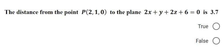 The distance from the point P(2, 1, 0) to the plane 2x + y + 2z+ 6 = 0 is 3.7
True
False