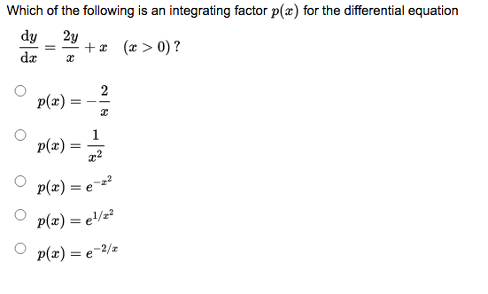 Which of the following is an integrating factor p(x) for the differential equation
dy
2y
+x
(x > 0) ?
%3D
dæ
2
p(x)
1
p(x)
p(x) =
= e-z?
P(æ) = el/z²
p(x) = e-2/z
