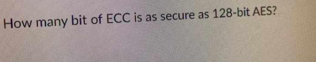 How many bit of ECC is as secure as 128-bit AES?
