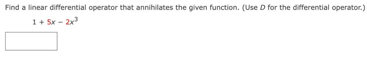 Find a linear differential operator that annihilates the given function. (Use D for the differential operator.)
1 + 5x - 2x³