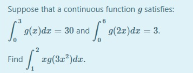 Suppose that a continuous function g satisfies:
| g(x)dx = 30 and
g(2x)dx = 3.
| z9(3z*)dz.
Find
1
