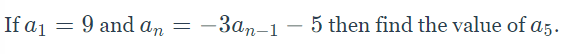 9 and an
-3an-1 – 5 then find the value of a5.
If a1
