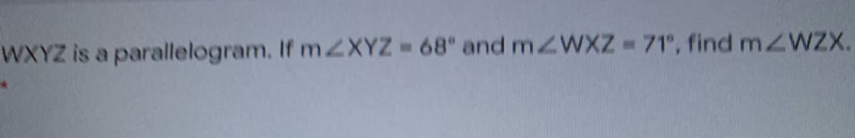 WXYZ is a parallelogram. If m2XYZ 68" and mZWXZ 71, find mZWZX.
