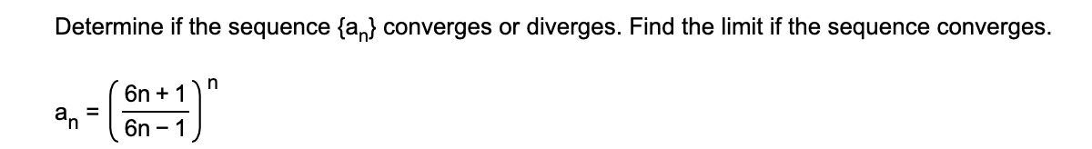 Determine if the sequence {a,} converges or diverges. Find the limit if the sequence converges.
n
6n + 1
an
6n - 1
