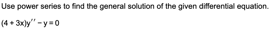 Use power series to find the general solution of the given differential equation.
(4 + 3x)y - y = 0
