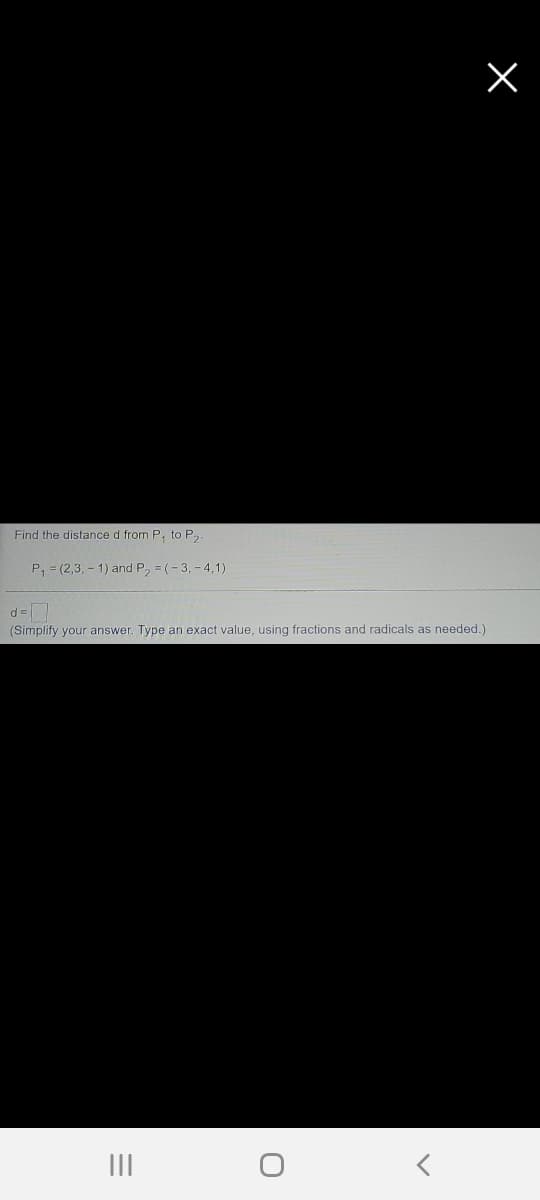 Find the distance d from P, to P,.
P, = (2,3, - 1) and P, = (-3, - 4,1)
(Simplify your answer. Type an exact value, using fractions and radicals as needed.)
III
