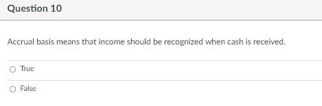 Question 10
Accrual basis means that income should be recognized when cash is received.
O True
O False
