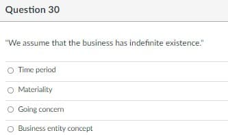 Question 30
"We assume that the business has indefinite existence."
O Time period
O Materiality
Going concern
O Business entity concept
