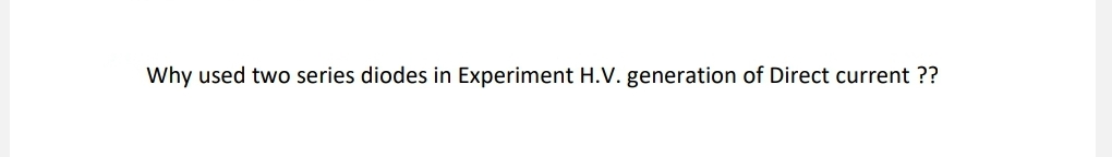 Why used two series diodes in Experiment H.V. generation of Direct current ??
