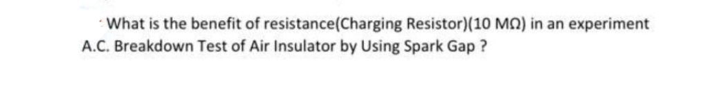 What is the benefit of resistance(Charging Resistor)(10 MO) in an experiment
A.C. Breakdown Test of Air Insulator by Using Spark Gap ?
