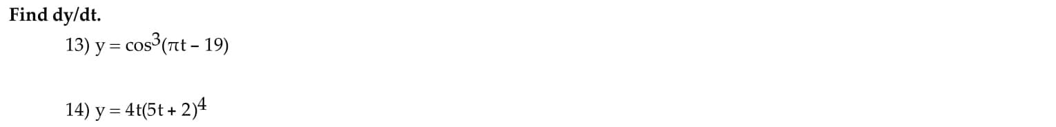 **Find dy/dt.**

**13) \( y = \cos^3(\pi t - 19) \)**

**14) \( y = 4t(5t + 2)^4 \)**