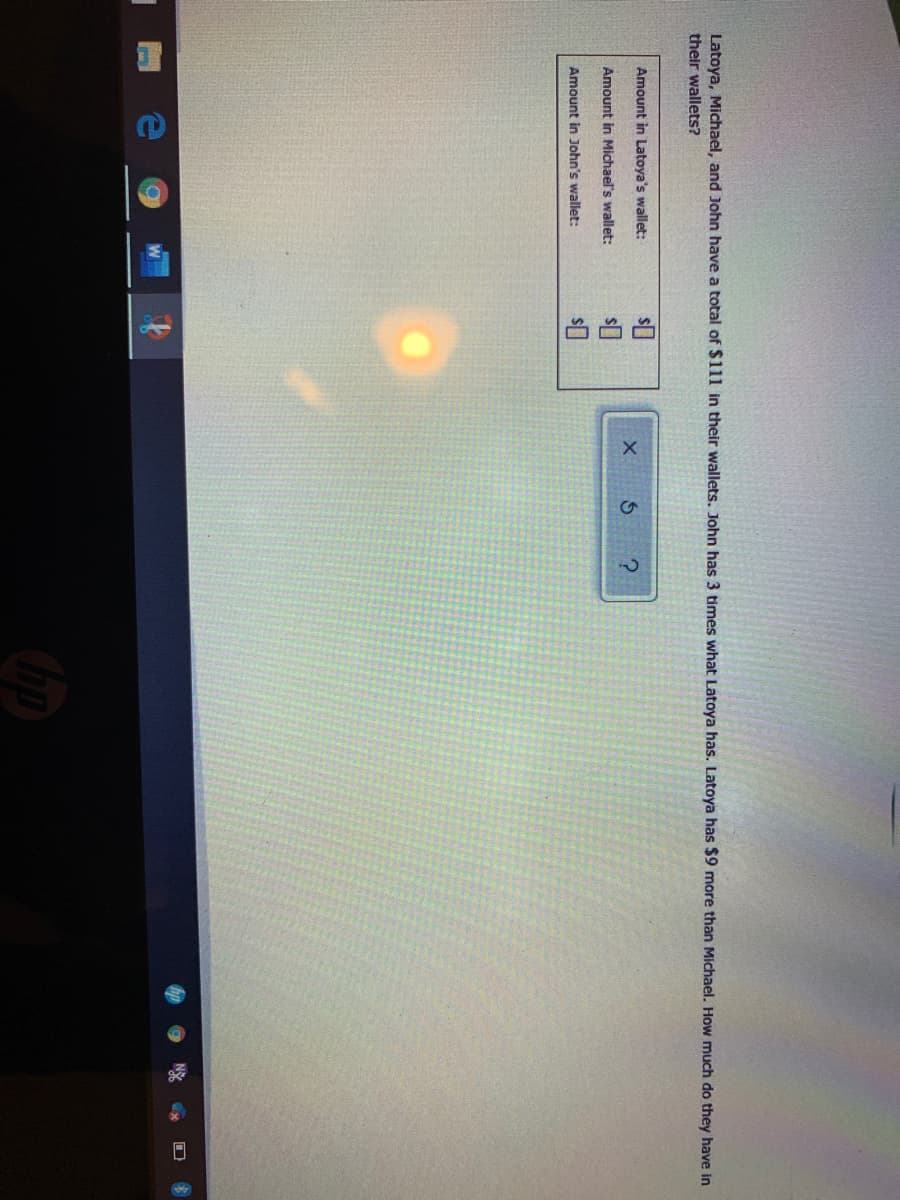 Latoya, Michael, and John have a total of $111 in their wallets. John has 3 times what Latoya has. Latoya has $9 more than Michael. How much do they have in
their wallets?
Amount in Latoya's wallet:
Amount in Michael's wallet:
Amount in John's wallet:
