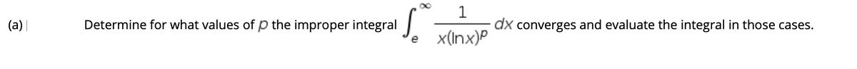 S.
1
(a) |
Determine for what values of p the improper integral
dx converges and evaluate the integral in those cases.
x(Inx)P
