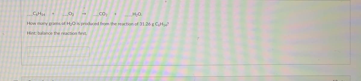 CH14 +
CO2
H20.
How many grams of H2O is produced from the reaction of 31.26 g C,H14?
Hint: balance the reaction fırst.
