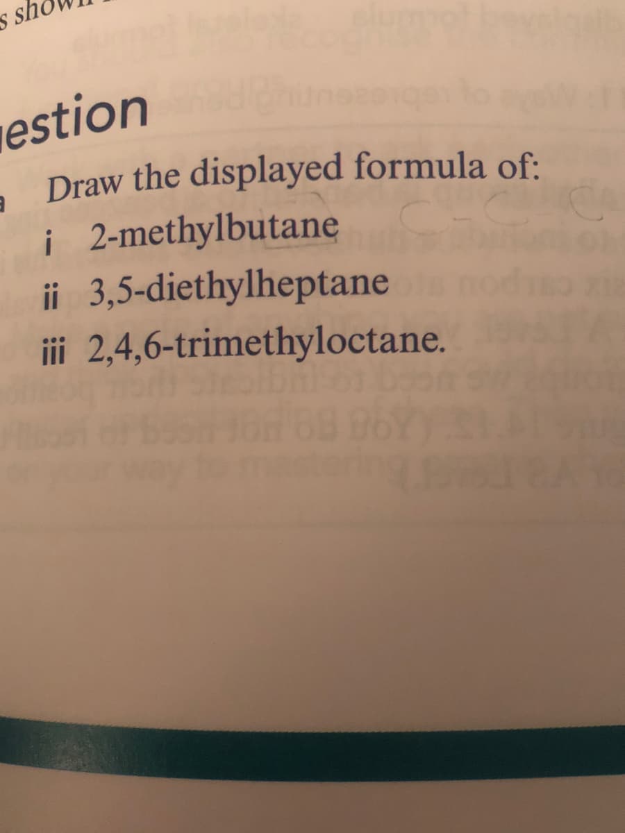 s sh
estion
. Draw the displayed formula of:
i 2-methylbutane
ii 3,5-diethylheptane
iii 2,4,6-trimethyloctane.
