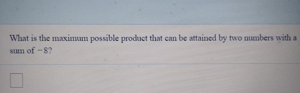 What is the maximum possible product that can be attained by
two numbers with a
sum of -8?
