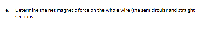 Determine the net magnetic force on the whole wire (the semicircular and straight
sections).
е.
