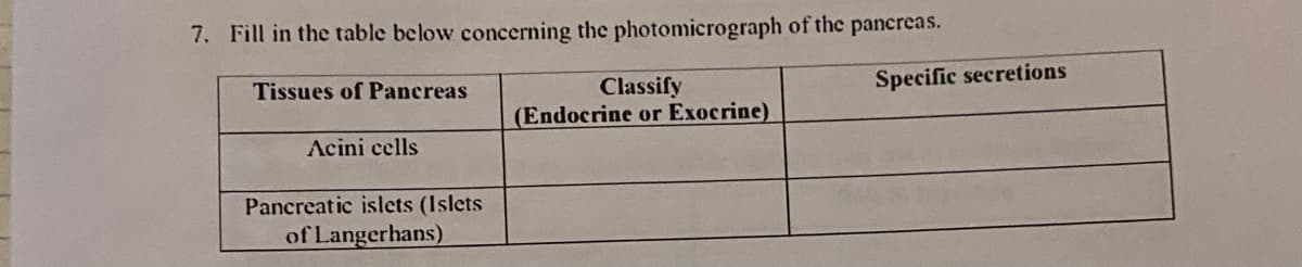 7. Fill in the table below concerning the photomicrograph of the pancreas.
Tissues of Pancreas
Specific secretions
Classify
(Endocrine or Exocrine)
Acini cells
Pancreatic islets (Islets
of Langerhans)
