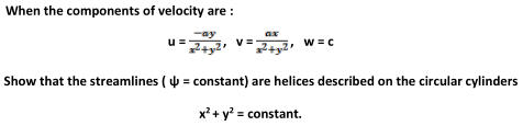 When the components of velocity are :
-ay
ax
w =C
u=
Show that the streamlines ( 4 = constant) are helices described on the circular cylinders
x? + y? = constant.
