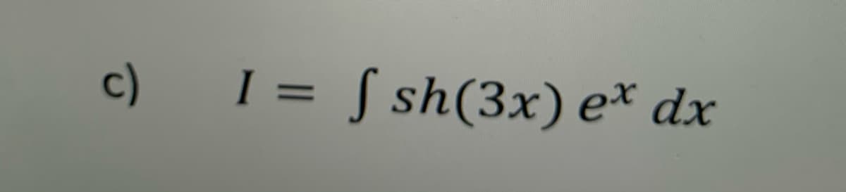 c) I = S sh(3x) e* dx
%3D
