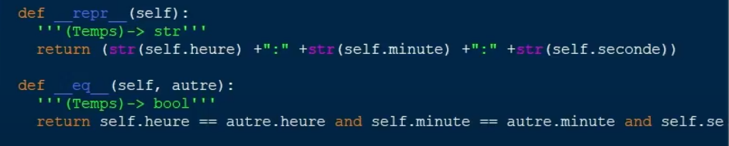 def
repr
(self):
(Temps)-> str'''
return (str(self.heure) +":" +str(self.minute) +":" +str(self.seconde))
def
(self, autre):
eq
''" (Temps) -> bool''!
return self.heure == autre.heure and self.minute == autre.minute and self.se
