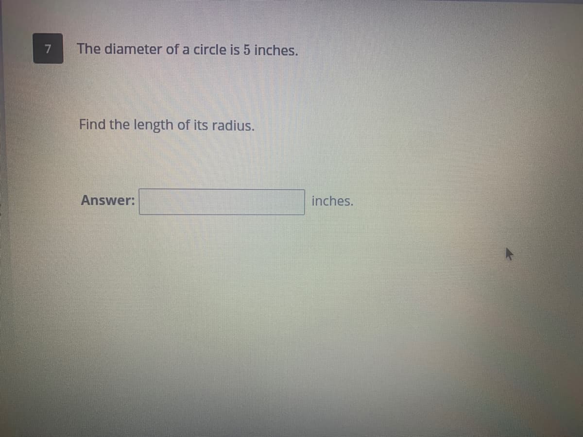 7
The diameter of a circle is 5 inches.
Find the length of its radius.
Answer:
inches.
