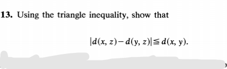 13. Using the triangle inequality, show that
|d(x, z)– d(y, z)S d(x, y).
