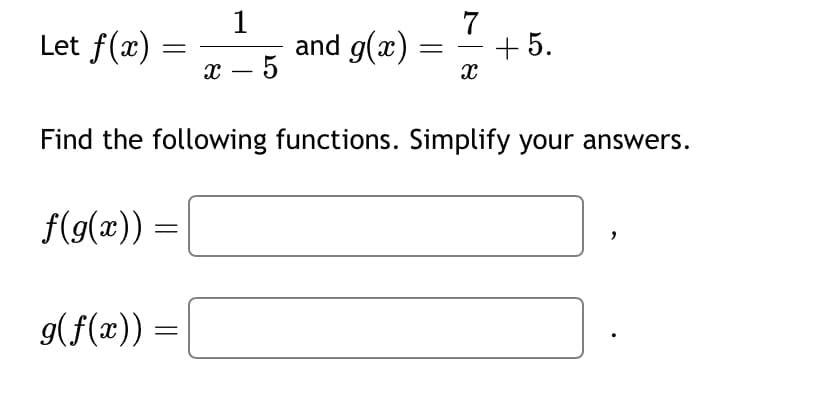 Let f(x) =
f(g(x)) =
g(f(x)) =
X
=
1
Find the following functions. Simplify your answers.
5
7
and g(x)= = +5.
X