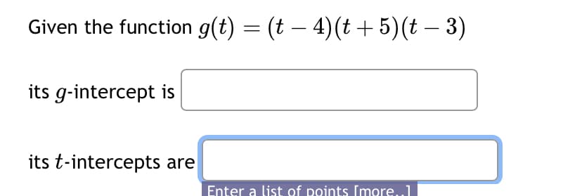 Given the function g(t) = (t − 4) (t + 5)(t − 3)
its g-intercept is
its t-intercepts are
Enter a list of points [more..]