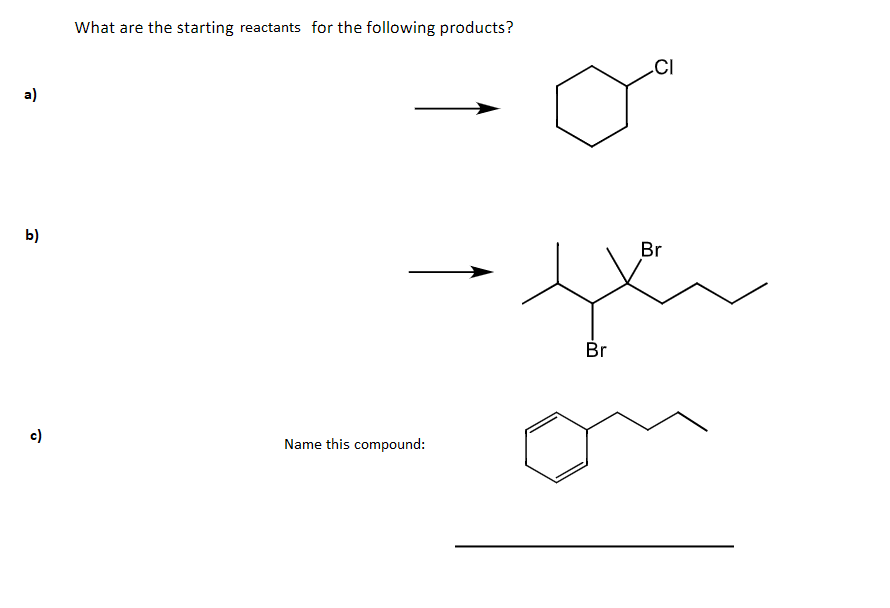 What are the starting reactants for the following products?
CI
a)
b)
Br
Br
c)
Name this compound:
