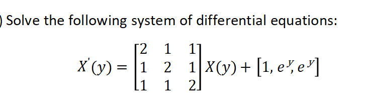 Solve the following system of differential equations:
[2
11
X'(y) = |1
1 X(y)+ [1, e, e']
2]
2
.1
1
