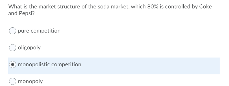 What is the market structure of the soda market, which 80% is controlled by Coke
and Pepsi?
pure competition
oligopoly
Omonopolistic competition
monopoly
