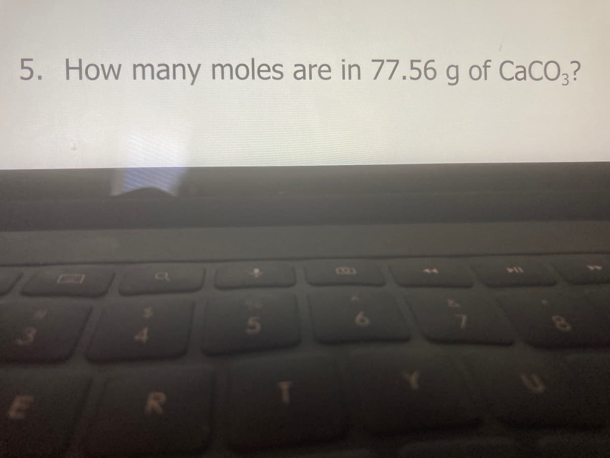 5. How many moles are in 77.56 g of CaCO;?
5.
CO
