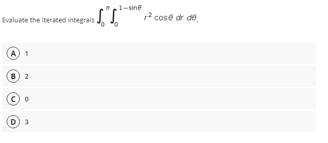 п
1-sine
Evaluate the iterated integrals J. J.
r2 cose dr de
A) 1
2
3
