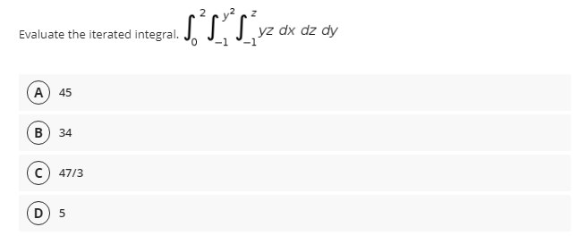 yz dx
dz dy
Evaluate the iterated integral.
-1
A) 45
В) 34
C) 47/3
