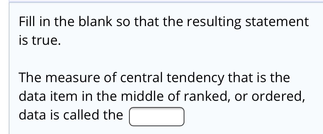 The measure of central tendency that is the
data item in the middle of ranked, or ordered,
data is called the
