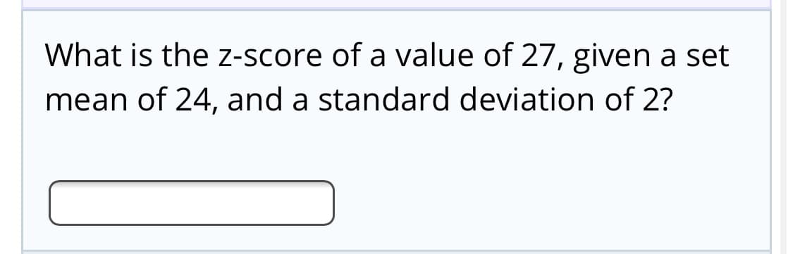 What is the z-score of a value of 27, given a set
mean of 24, and a standard deviation of 2?
