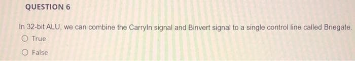 QUESTION 6
In 32-bit ALU, we can combine the Carryln signal and Binvert signal to a single control line called Bnegate.
O True
O False
