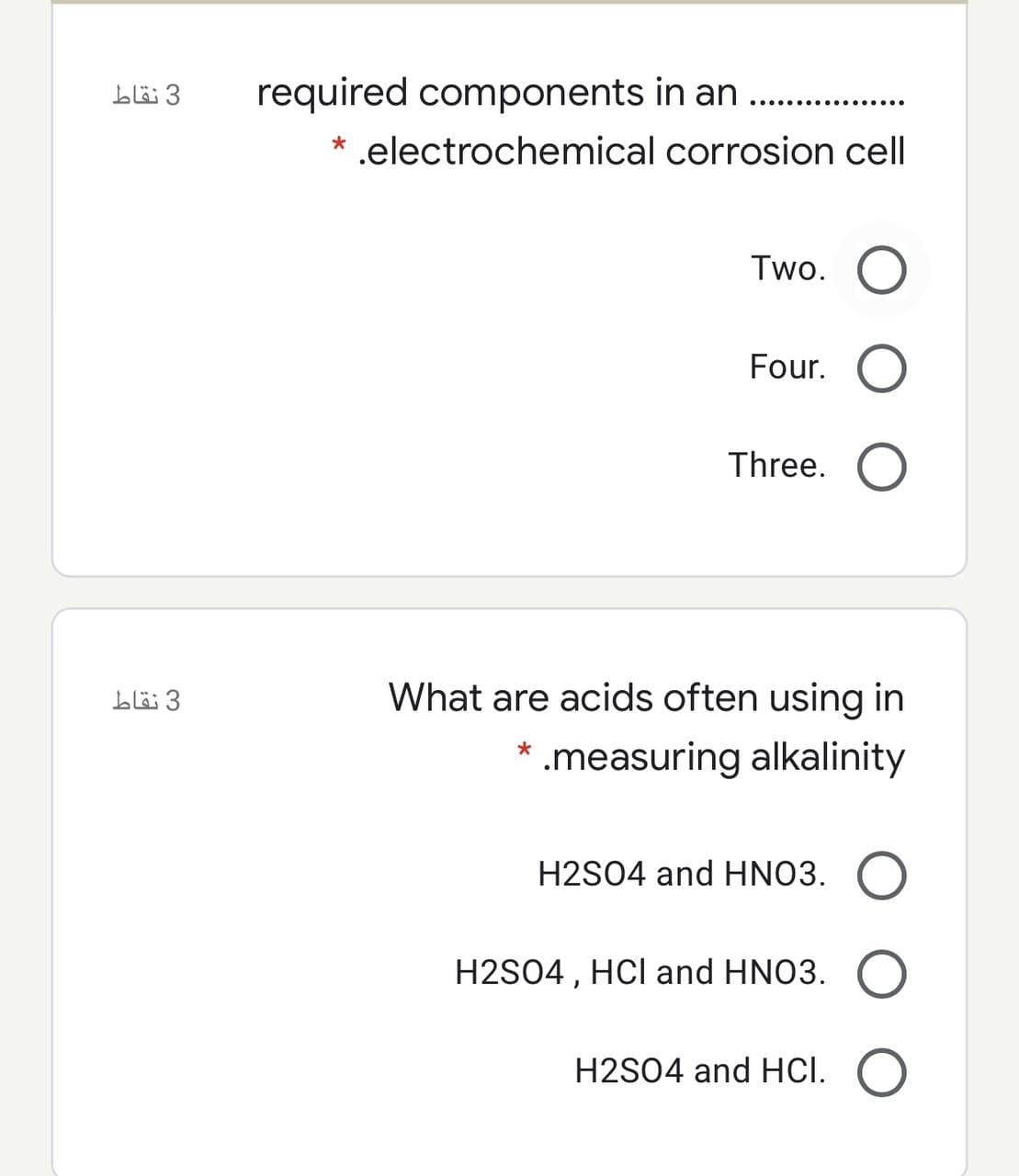 blö 3
required components in an
.electrochemical corrosion cell
Two. O
Four.
Three. O
3 نقاط
What are acids often using in
* .measuring alkalinity
H2S04 and HNO3.
H2S04 , HCI and HNO3. O.
H2S04 and HCI.
