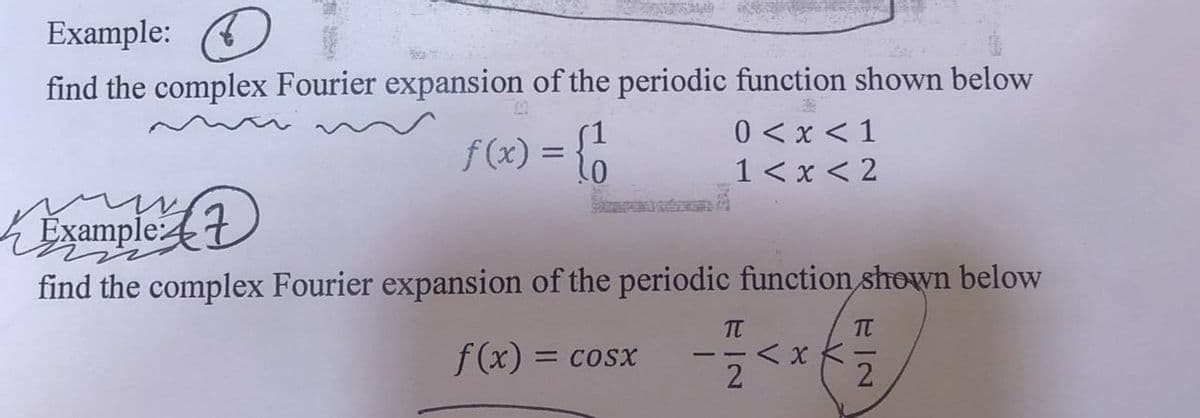 Example:
find the complex Fourier expansion of the periodic function shown below
f(x) = {1
0<x< 1
1<x<2
Emple
find the complex Fourier expansion of the periodic function shown below
f(x) = cosx
TT
2
<x K
BIO
TT
2