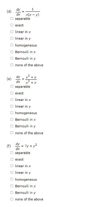 dy
dx
Oseparable
exact
Olinear in x
linear in y
O homogeneous
(d)
Bernoulli in x
Bernoulli in y
Onone of the above
(e)
1
x(x - y)
=
dx
Oseparable
exact
linear in x
linear in y
O homogeneous
(f)
+x
Bernoulli in x
Bernoulli in y
Onone of the above
dy = 7y + y²
dx
Oseparable
exact
linear in x
Olinear in y
O homogeneous
Bernoulli in x
Bernoulli in y
Onone of the above