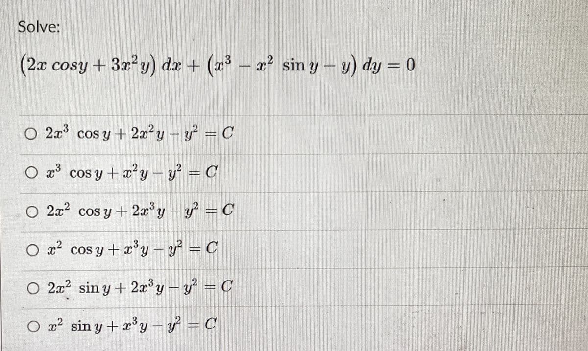 Solve:
(2x cosy +3x y) dx + (x
– x² sin y – y) dy = 0
O 2x° cos y + 2x²y-y = C
O x cos y + x² y- y = C
O 2a? cos y + 2x'y- y = C
O x² cos y + x'y- y = C
.3)
O 2x2 sin y + 2x°y-y = C
O x² sin y + x* y – y = C
