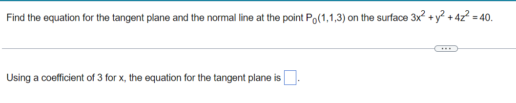 Find the equation for the tangent plane and the normal line at the point P (1,1,3) on the surface 3x² + y² + 4z² = 40.
Using a coefficient of 3 for x, the equation for the tangent plane is