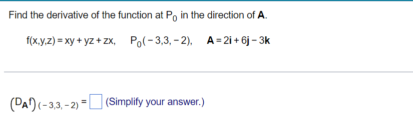 Find the derivative of the function at P in the direction of A.
f(x,y,z) = xy + yz +Zx, Po(-3,3,-2),
A=2i+6j - 3k
(DA¹) (-3,3,-
(-3,3,-2) = (Simplify your answer.)