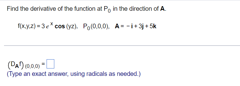 Find the derivative of the function at Po in the direction of A.
f(x,y,z) = 3 ex cos (yz), Po(0,0,0), A = -i +3j+5k
(DA) (0,0,0)
(Type an exact answer, using radicals as needed.)