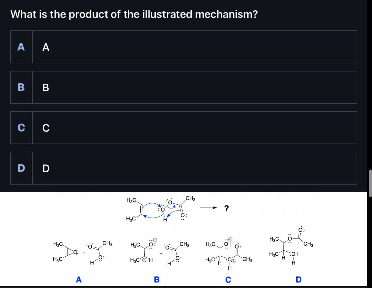 What is the product of the illustrated mechanism?
A A
B B
C C
D D
HAC
H₂C
A
H-
,CH 3
O:
H3C.
CH3
?
H3C
H3C.
, CH 3
H3C.
H3COH
ధర్మం , వ
O:
HAC
H3C P CH3
H
B
D
CH3