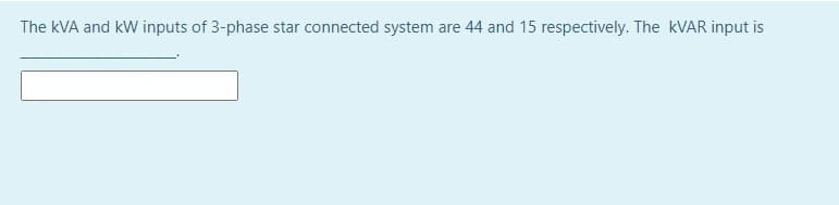 The kVA and kW inputs of 3-phase star connected system are 44 and 15 respectively. The KVAR input is
