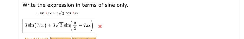 Write the expression in terms of sine only.
3 sin 7xx + 3 V3 cos 7xx
3 sin (7xx) + 3V3 sin - 7ax
